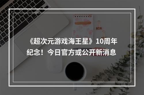 《超次元游戏海王星》10周年纪念！今日官方或公开新消息