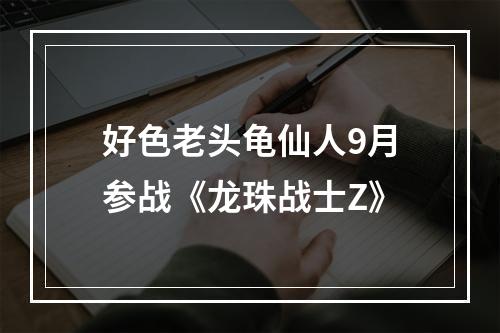 好色老头龟仙人9月参战《龙珠战士Z》