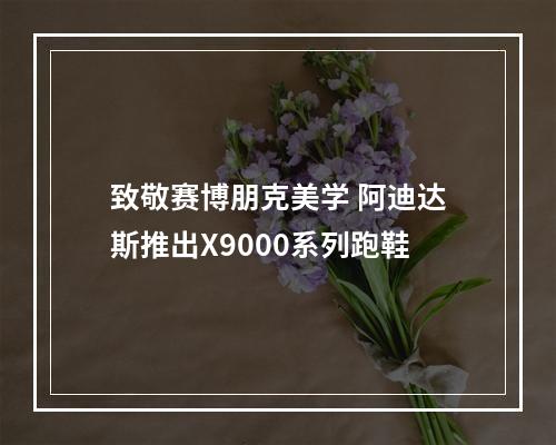 致敬赛博朋克美学 阿迪达斯推出X9000系列跑鞋