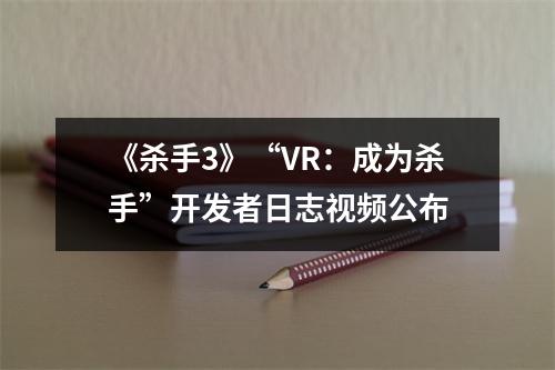 《杀手3》“VR：成为杀手”开发者日志视频公布