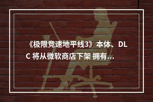 《极限竞速地平线3》本体、DLC 将从微软商店下架 拥有玩家仍可使