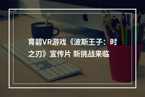 育碧VR游戏《波斯王子：时之刃》宣传片 新挑战来临