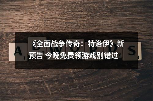 《全面战争传奇：特洛伊》新预告 今晚免费领游戏别错过