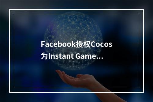 Facebook授权Cocos为Instant Games国内游戏接入伙伴