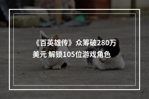 《百英雄传》众筹破280万美元 解锁105位游戏角色