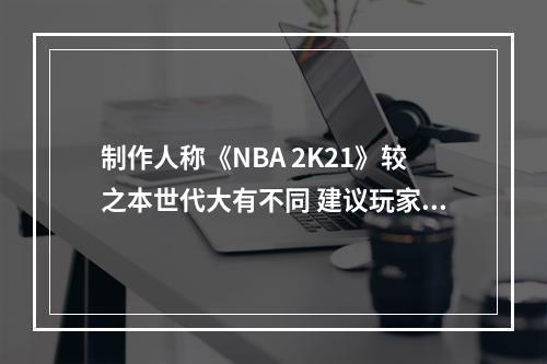 制作人称《NBA 2K21》较之本世代大有不同 建议玩家攒钱购买