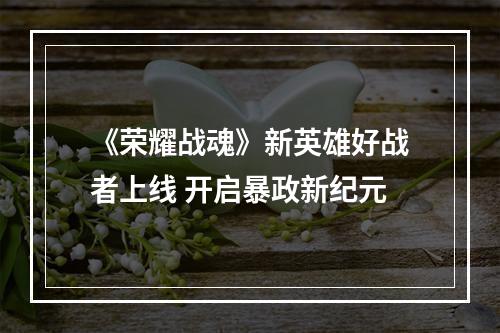 《荣耀战魂》新英雄好战者上线 开启暴政新纪元