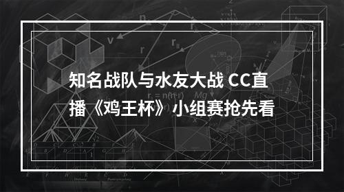 知名战队与水友大战 CC直播《鸡王杯》小组赛抢先看