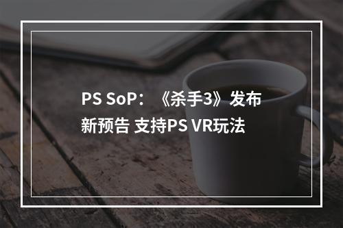 PS SoP：《杀手3》发布新预告 支持PS VR玩法