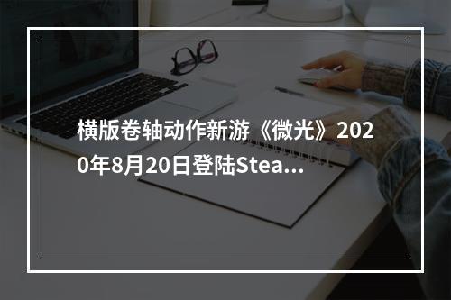 横版卷轴动作新游《微光》2020年8月20日登陆Steam 支持中文