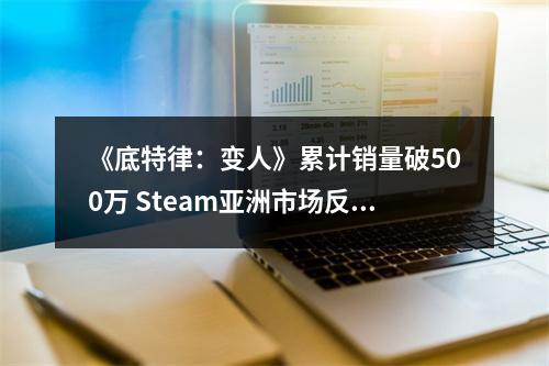 《底特律：变人》累计销量破500万 Steam亚洲市场反应强烈