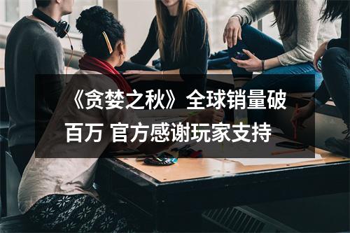 《贪婪之秋》全球销量破百万 官方感谢玩家支持