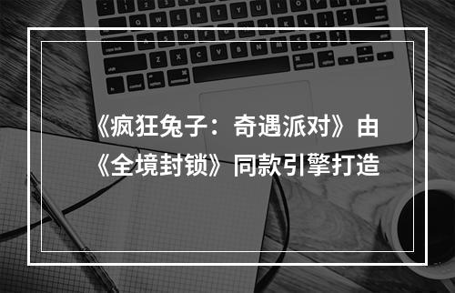 《疯狂兔子：奇遇派对》由《全境封锁》同款引擎打造