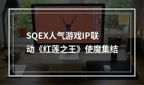 SQEX人气游戏IP联动《红莲之王》使魔集结