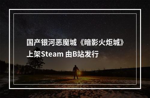 国产银河恶魔城《暗影火炬城》上架Steam 由B站发行