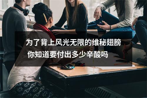 为了背上风光无限的维秘翅膀 你知道要付出多少辛酸吗