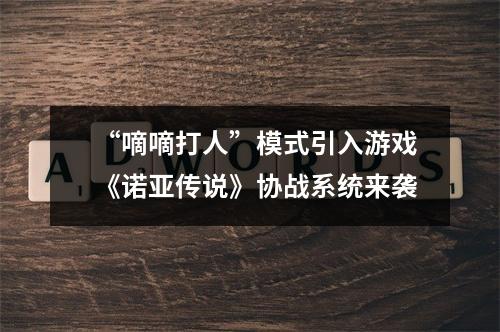 “嘀嘀打人”模式引入游戏《诺亚传说》协战系统来袭