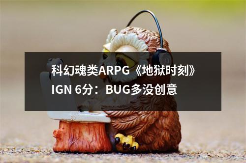 科幻魂类ARPG《地狱时刻》IGN 6分：BUG多没创意