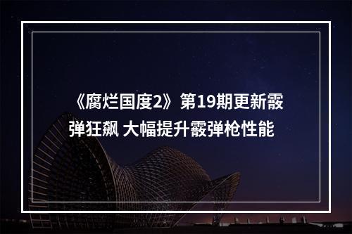 《腐烂国度2》第19期更新霰弹狂飙 大幅提升霰弹枪性能