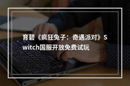 育碧《疯狂兔子：奇遇派对》Switch国服开放免费试玩