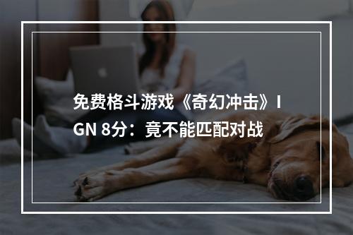 免费格斗游戏《奇幻冲击》IGN 8分：竟不能匹配对战