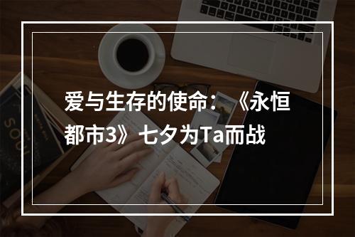 爱与生存的使命：《永恒都市3》七夕为Ta而战