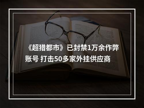 《超猎都市》已封禁1万余作弊账号 打击50多家外挂供应商