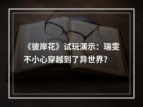 《彼岸花》试玩演示：瑞雯不小心穿越到了异世界？