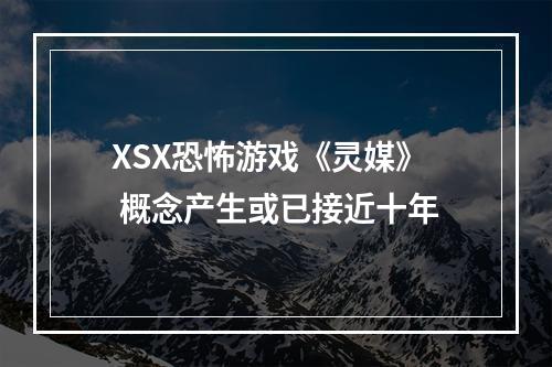 XSX恐怖游戏《灵媒》 概念产生或已接近十年