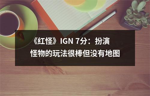 《红怪》IGN 7分：扮演怪物的玩法很棒但没有地图