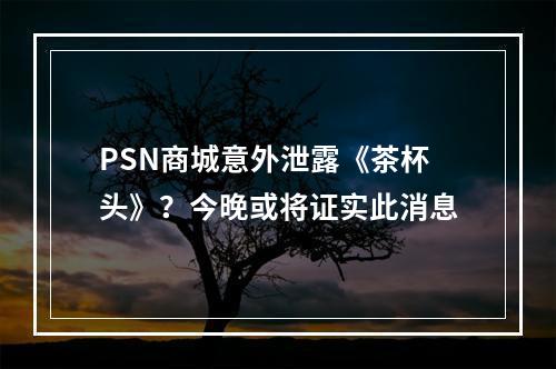 PSN商城意外泄露《茶杯头》？今晚或将证实此消息