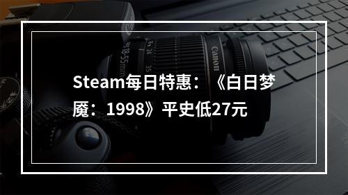 Steam每日特惠：《白日梦魇：1998》平史低27元