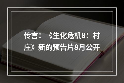 传言：《生化危机8：村庄》新的预告片8月公开