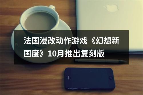 法国漫改动作游戏《幻想新国度》10月推出复刻版