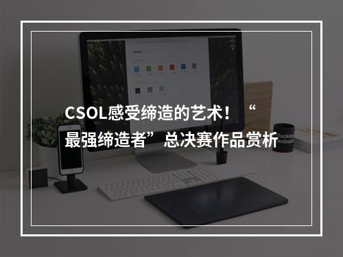 CSOL感受缔造的艺术！“最强缔造者”总决赛作品赏析