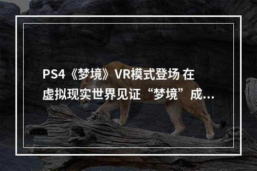 PS4《梦境》VR模式登场 在虚拟现实世界见证“梦境”成真