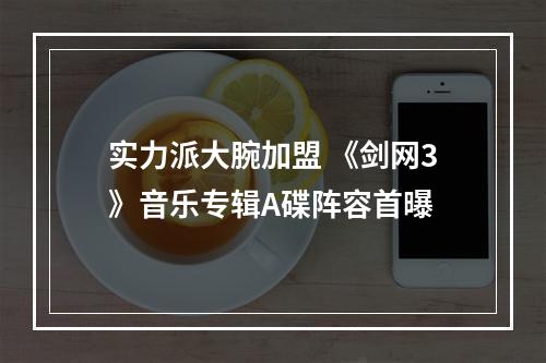 实力派大腕加盟 《剑网3》音乐专辑A碟阵容首曝