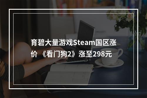 育碧大量游戏Steam国区涨价 《看门狗2》涨至298元