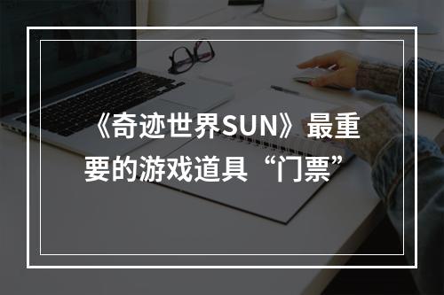 《奇迹世界SUN》最重要的游戏道具“门票”