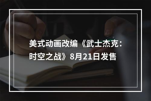 美式动画改编《武士杰克：时空之战》8月21日发售