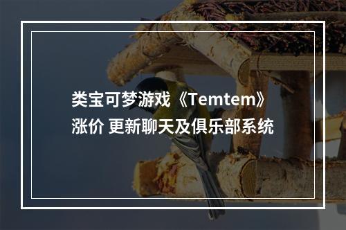 类宝可梦游戏《Temtem》涨价 更新聊天及俱乐部系统