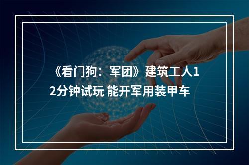 《看门狗：军团》建筑工人12分钟试玩 能开军用装甲车