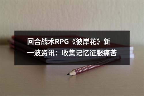 回合战术RPG《彼岸花》新一波资讯：收集记忆征服痛苦