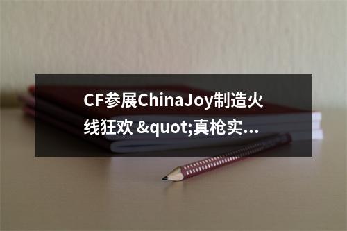 CF参展ChinaJoy制造火线狂欢 "真枪实弹"玩转AR