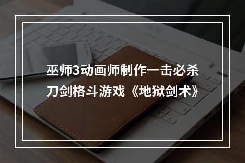 巫师3动画师制作一击必杀刀剑格斗游戏《地狱剑术》