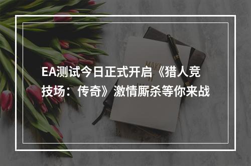 EA测试今日正式开启《猎人竞技场：传奇》激情厮杀等你来战