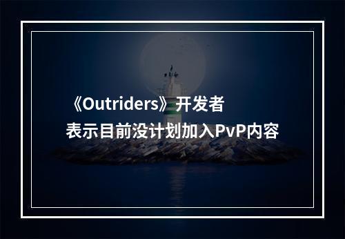 《Outriders》开发者表示目前没计划加入PvP内容