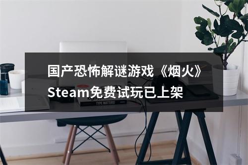 国产恐怖解谜游戏《烟火》Steam免费试玩已上架