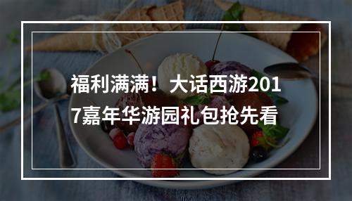 福利满满！大话西游2017嘉年华游园礼包抢先看