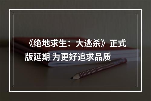 《绝地求生：大逃杀》正式版延期 为更好追求品质